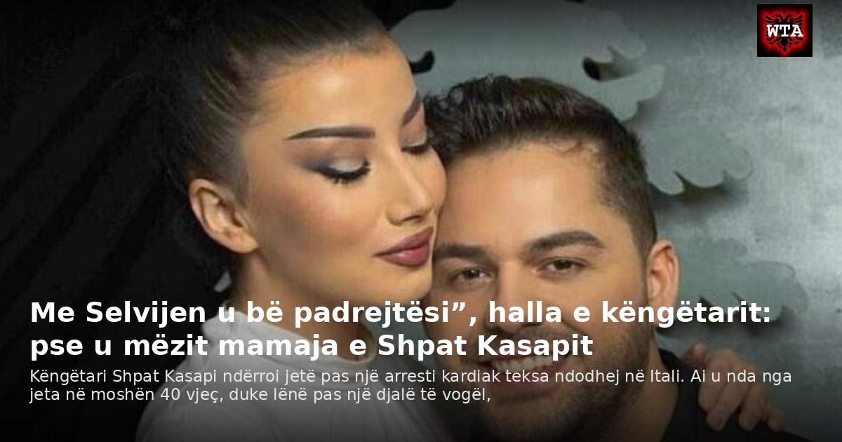 Me Selvijen u bë padrejtësi”, halla e këngëtarit: pse u mëzit mamaja e Shpat Kasapit
