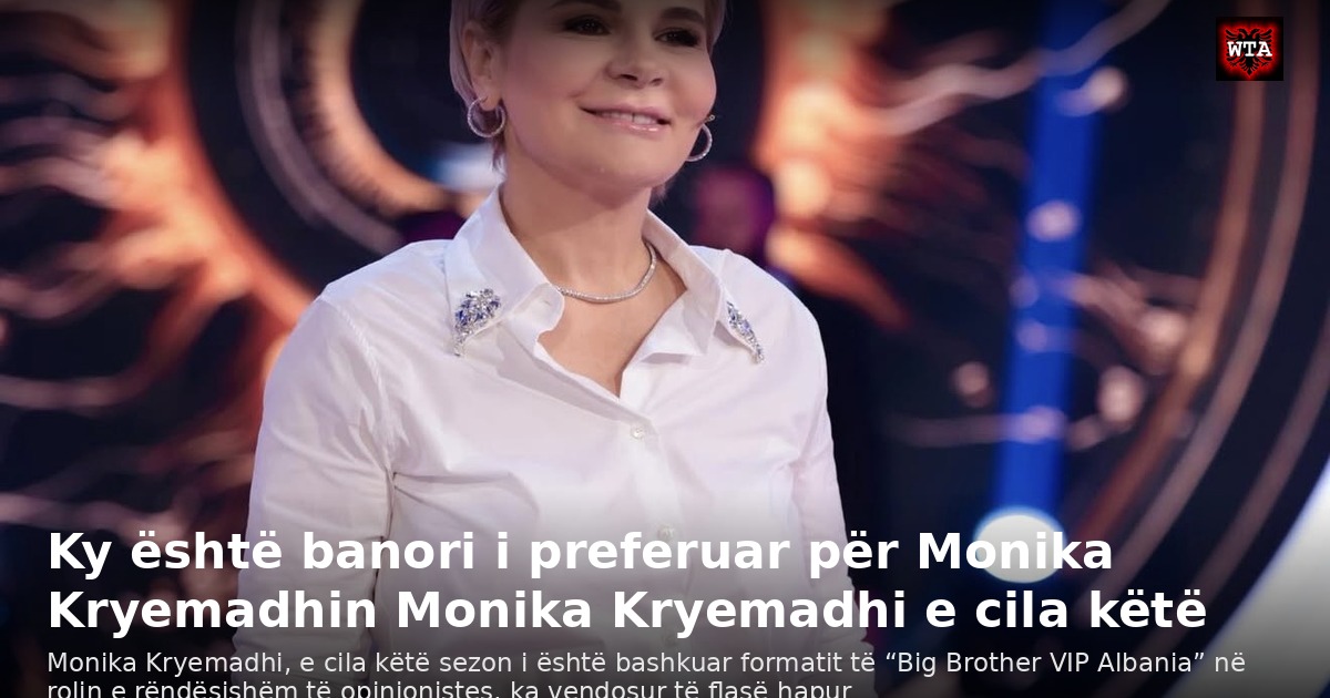 Ky është banori i preferuar për Monika Kryemadhin Monika Kryemadhi e cila këtë
