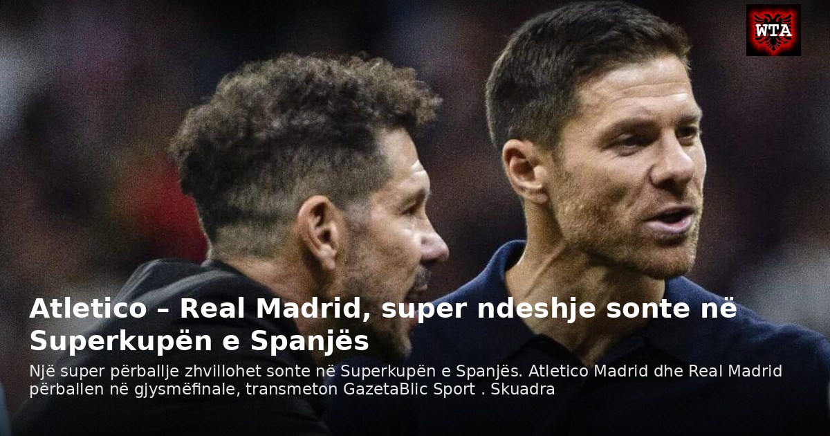 Atletico – Real Madrid, super ndeshje sonte në Superkupën e Spanjës