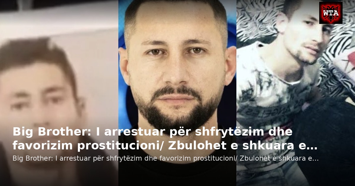Big Brother: I arrestuar për shfrytëzim dhe favorizim prostitucioni/ Zbulohet e shkuara e…
