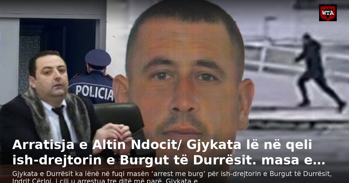 Arratisja e Altin Ndocit/ Gjykata lë në qeli ish-drejtorin e Burgut të Durrësit. masa e…