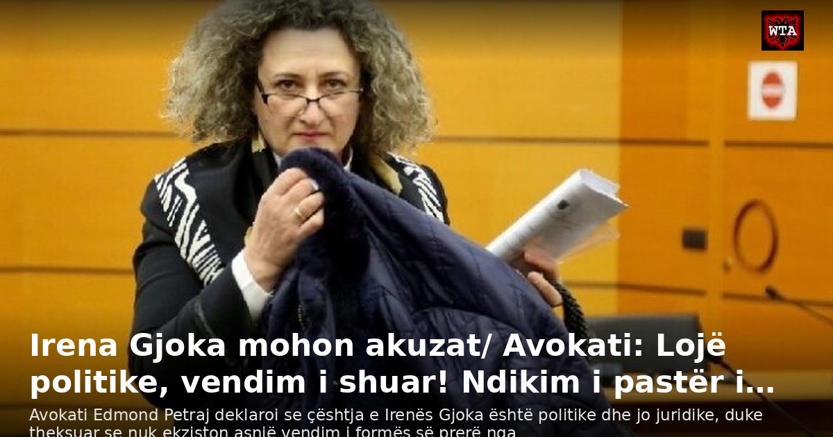 Irena Gjoka mohon akuzat/ Avokati: Lojë politike, vendim i shuar! Ndikim i pastër i…