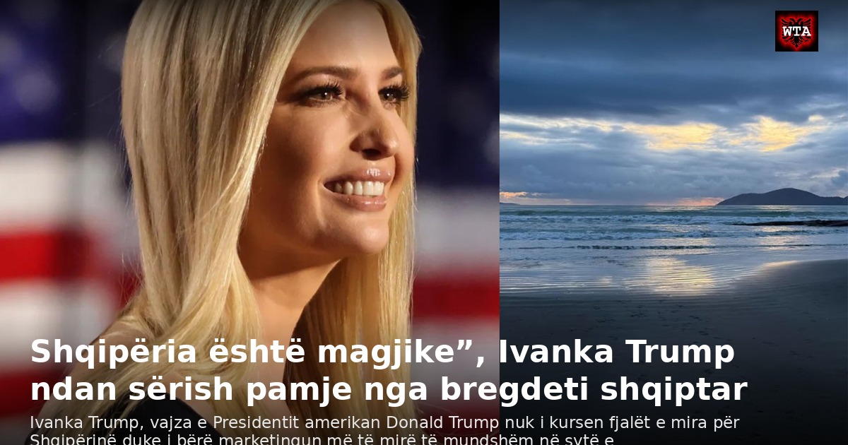 Shqipëria është magjike”, Ivanka Trump ndan sërish pamje nga bregdeti shqiptar