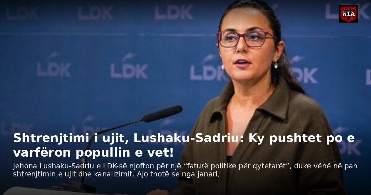 Shtrenjtimi i ujit, Lushaku-Sadriu: Ky pushtet po e varfëron popullin e vet!