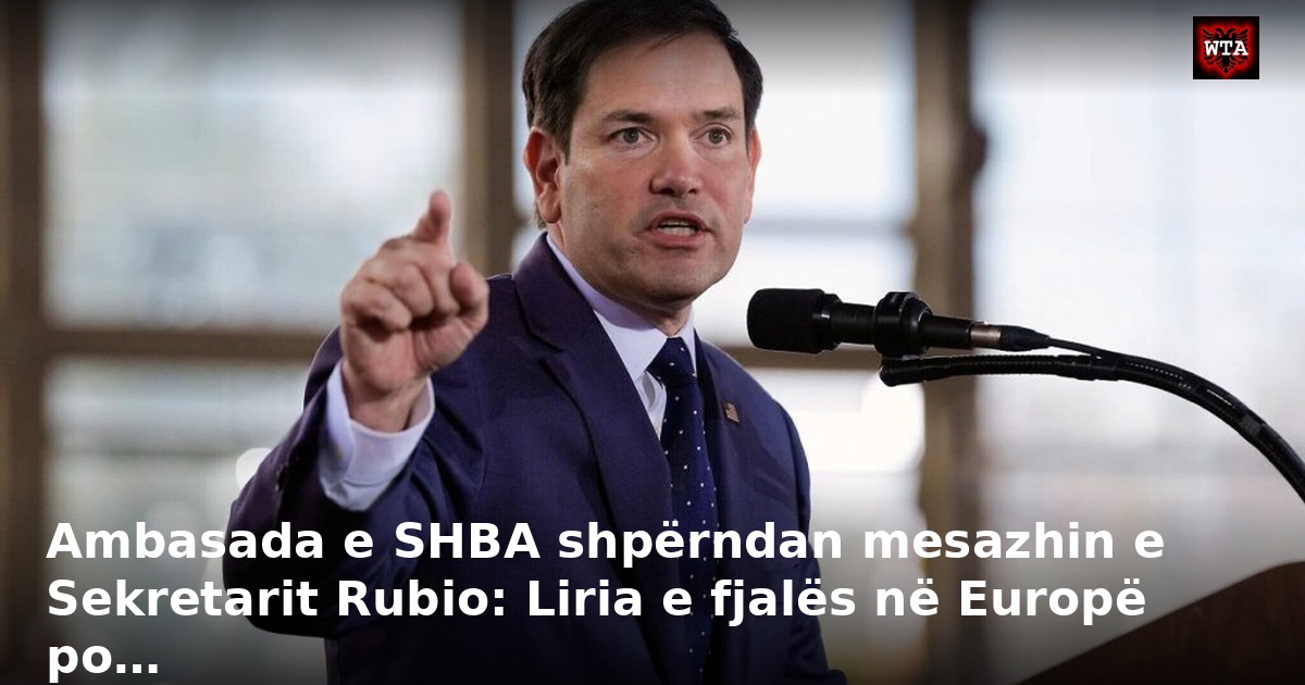 Ambasada e SHBA shpërndan mesazhin e Sekretarit Rubio: Liria e fjalës në Europë po…