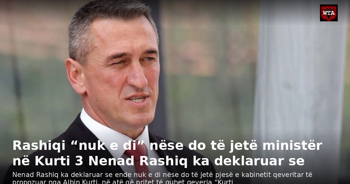Rashiqi “nuk e di” nëse do të jetë ministër në Kurti 3 Nenad Rashiq ka deklaruar se