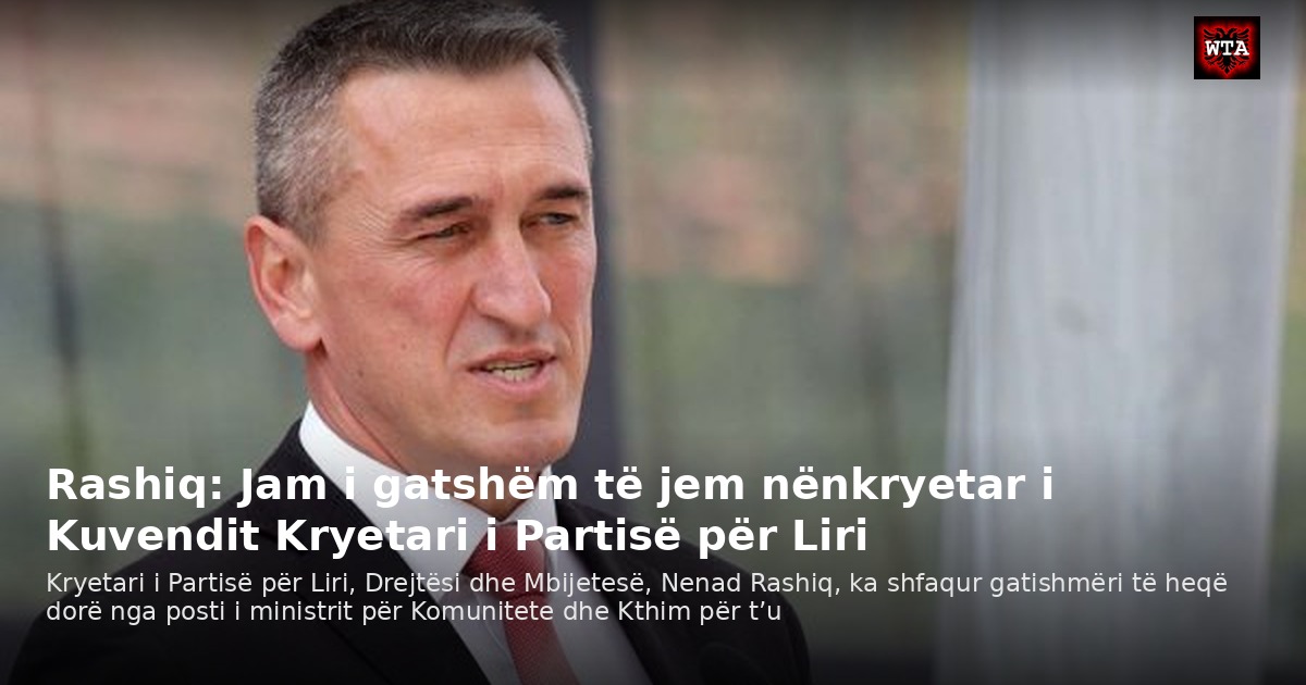 Rashiq: Jam i gatshëm të jem nënkryetar i Kuvendit Kryetari i Partisë për Liri