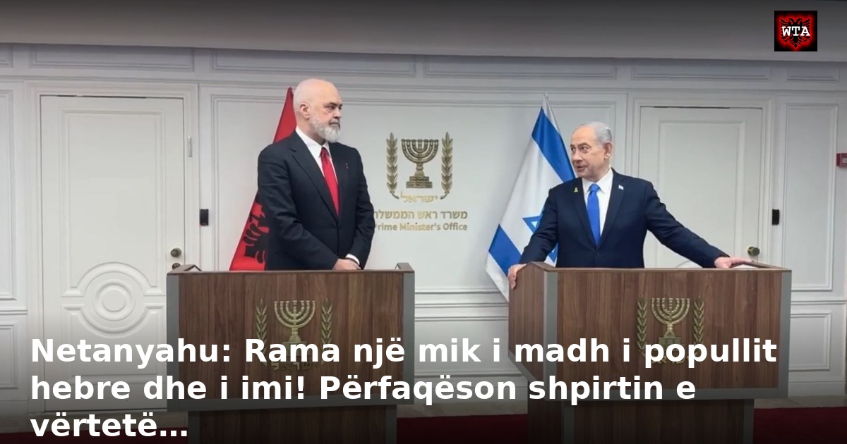 Netanyahu: Rama një mik i madh i popullit hebre dhe i imi! Përfaqëson shpirtin e vërtetë…