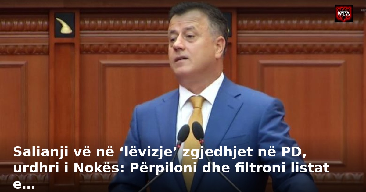 Salianji vë në ‘lëvizje’ zgjedhjet në PD, urdhri i Nokës: Përpiloni dhe filtroni listat e…