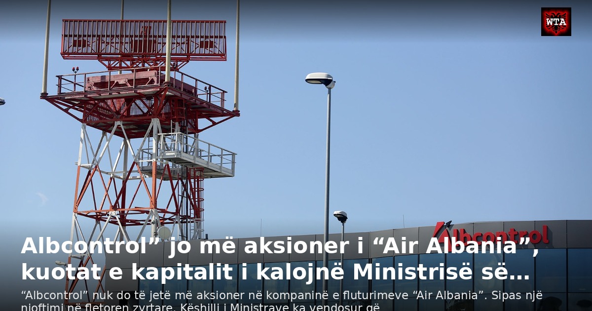 Albcontrol” jo më aksioner i “Air Albania”, kuotat e kapitalit i kalojnë Ministrisë së…