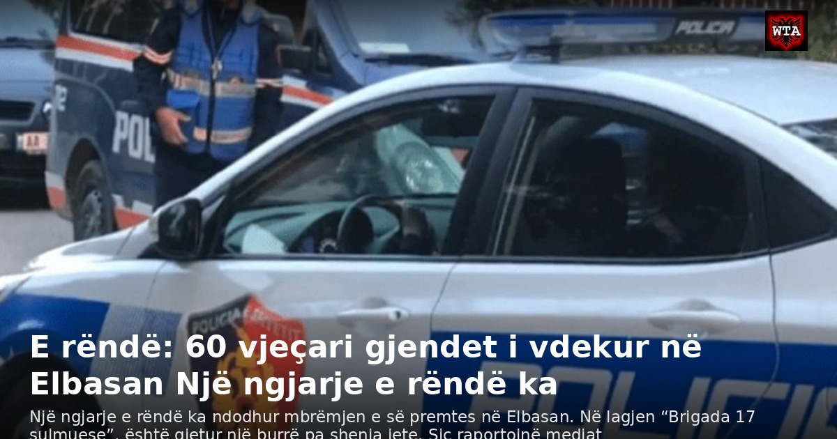 E rëndë: 60 vjeçari gjendet i vdekur në Elbasan Një ngjarje e rëndë ka