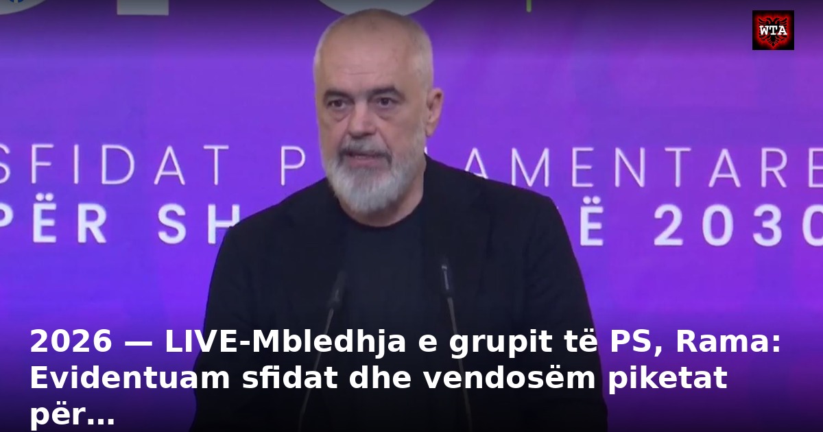 2026 — LIVE-Mbledhja e grupit të PS, Rama: Evidentuam sfidat dhe vendosëm piketat për…