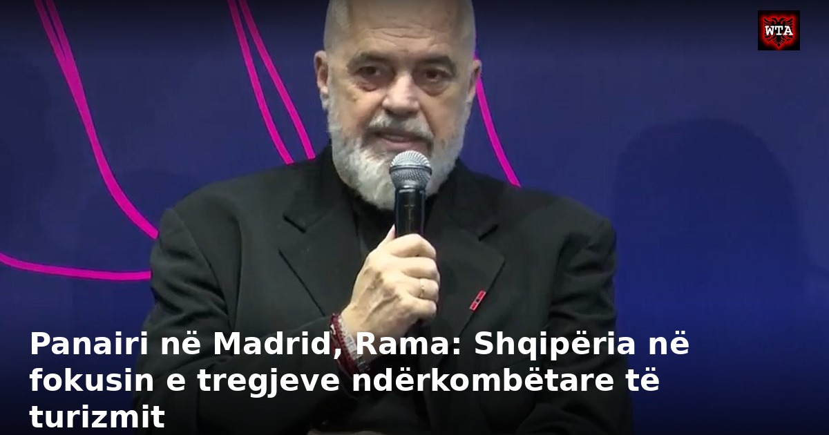 Panairi në Madrid, Rama: Shqipëria në fokusin e tregjeve ndërkombëtare të turizmit