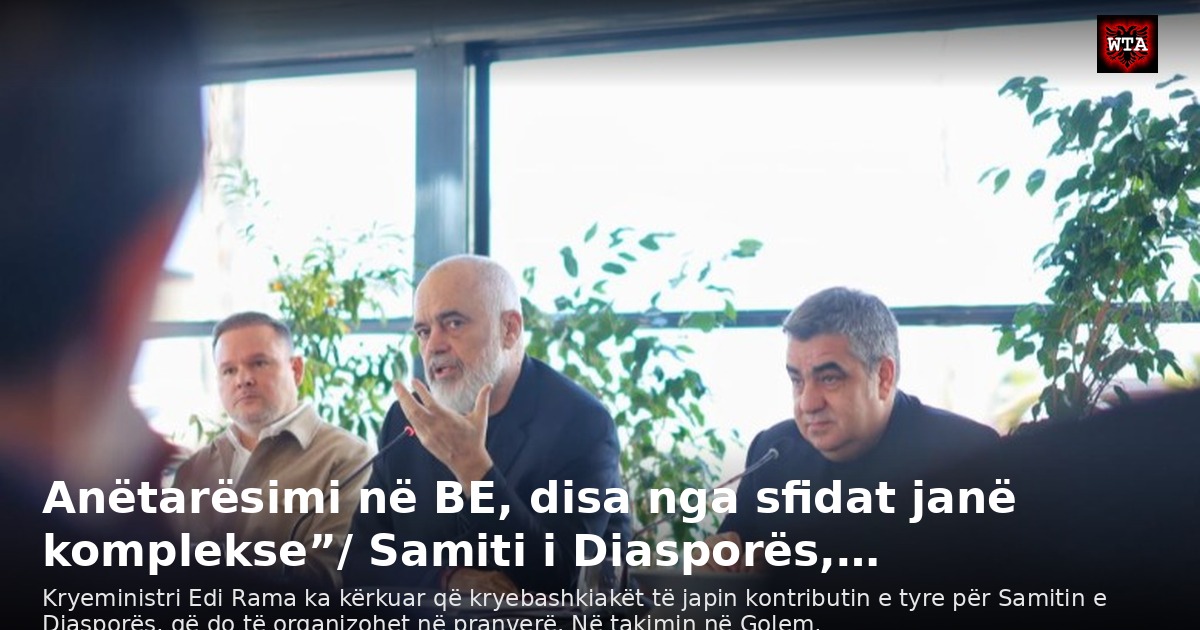 Anëtarësimi në BE, disa nga sfidat janë komplekse”/ Samiti i Diasporës,…