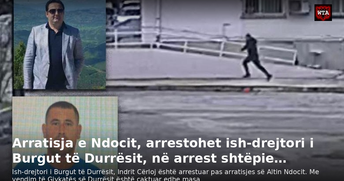 Arratisja e Ndocit, arrestohet ish-drejtori i Burgut të Durrësit, në arrest shtëpie…
