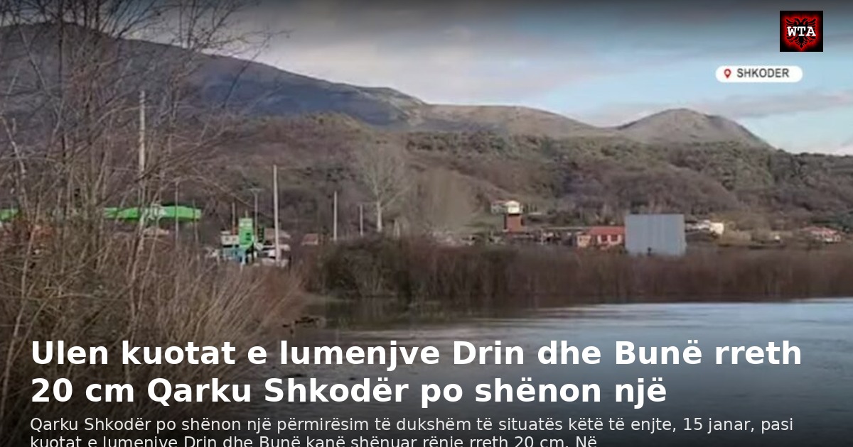 Ulen kuotat e lumenjve Drin dhe Bunë rreth 20 cm Qarku Shkodër po shënon një