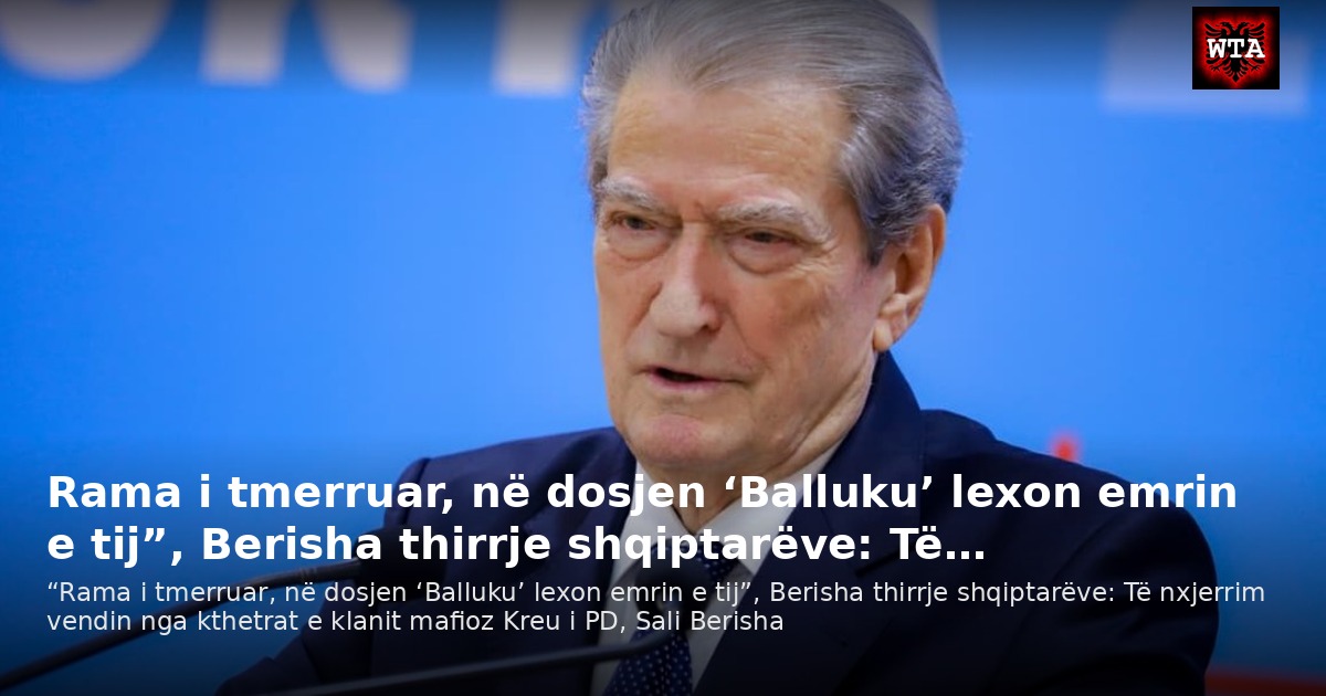 Rama i tmerruar, në dosjen ‘Balluku’ lexon emrin e tij”, Berisha thirrje shqiptarëve: Të…