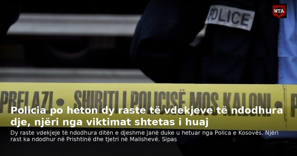Policia po heton dy raste të vdekjeve të ndodhura dje, njëri nga viktimat shtetas i huaj