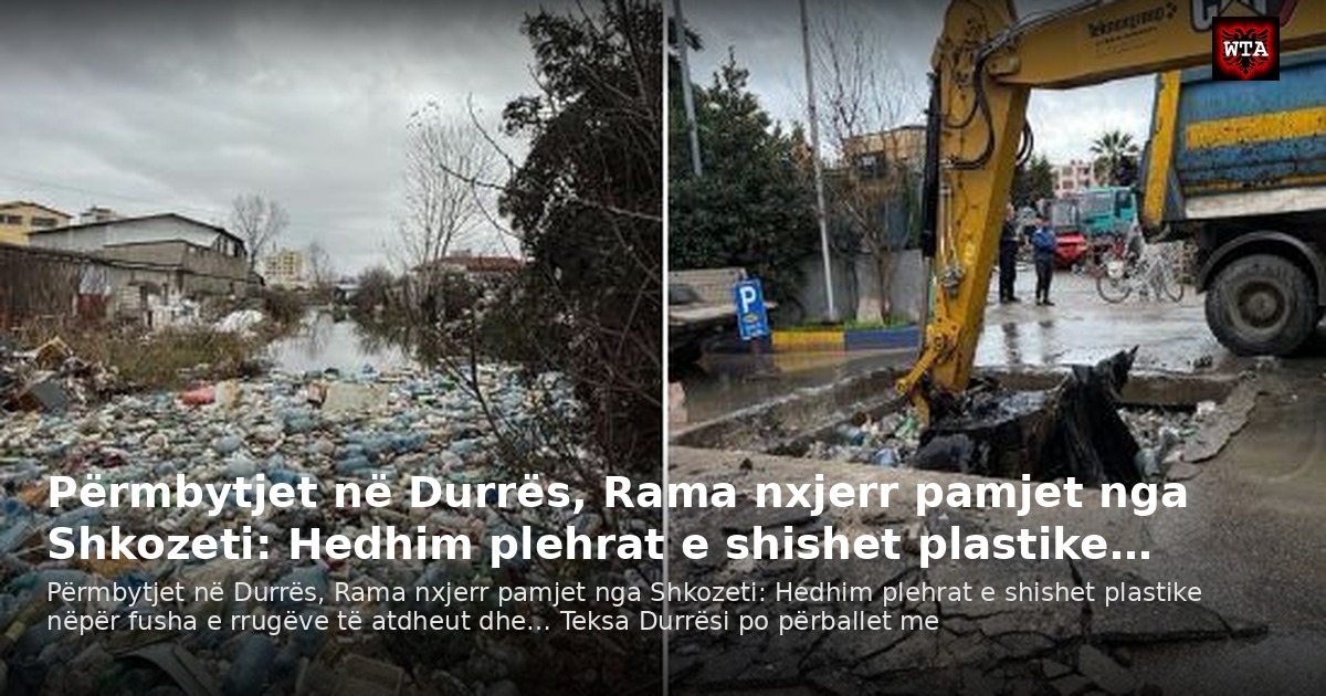 Përmbytjet në Durrës, Rama nxjerr pamjet nga Shkozeti: Hedhim plehrat e shishet plastike…