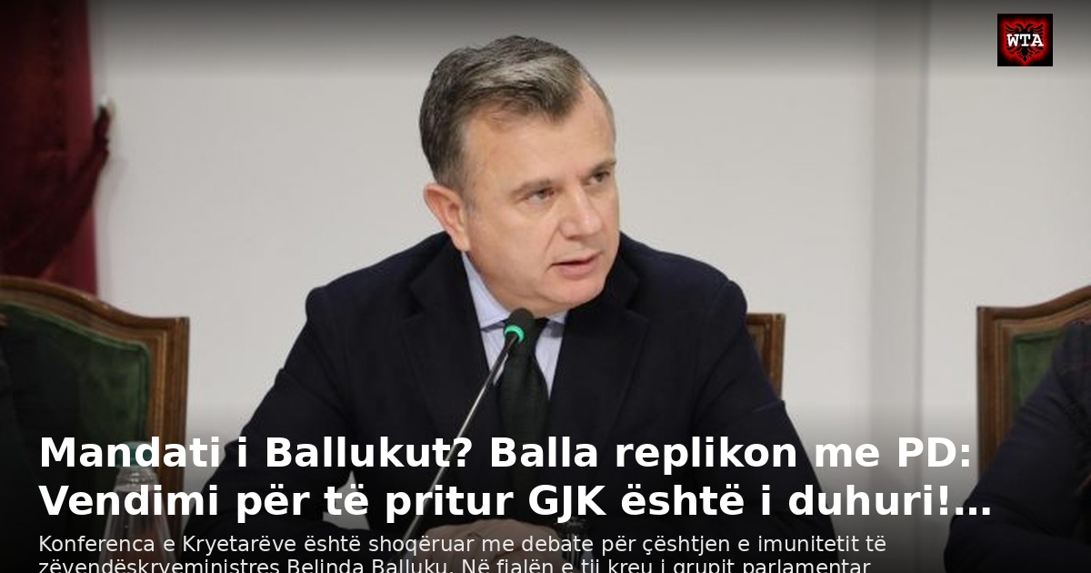 Mandati i Ballukut? Balla replikon me PD: Vendimi për të pritur GJK është i duhuri!…