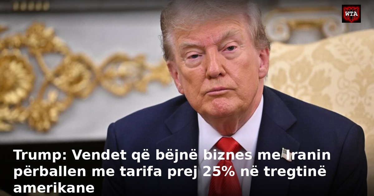 Trump: Vendet që bëjnë biznes me Iranin përballen me tarifa prej 25% në tregtinë amerikane