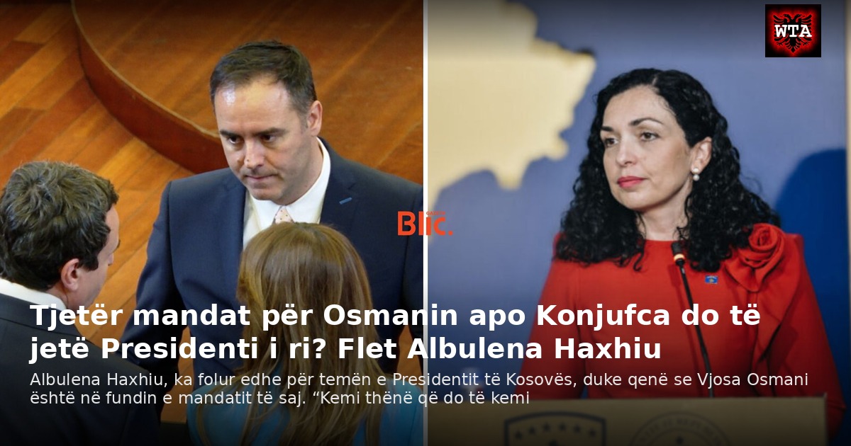 Tjetër mandat për Osmanin apo Konjufca do të jetë Presidenti i ri? Flet Albulena Haxhiu