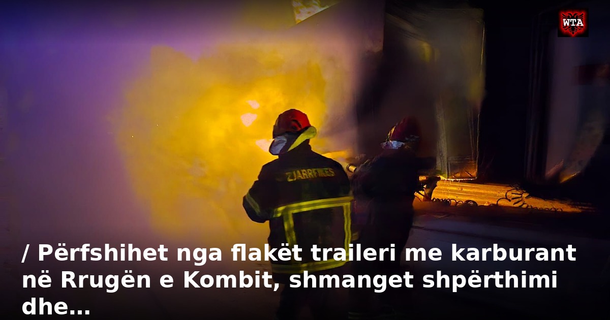 / Përfshihet nga flakët traileri me karburant në Rrugën e Kombit, shmanget shpërthimi dhe…