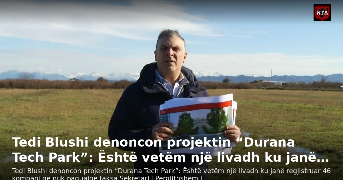 Tedi Blushi denoncon projektin “Durana Tech Park”: Është vetëm një livadh ku janë…