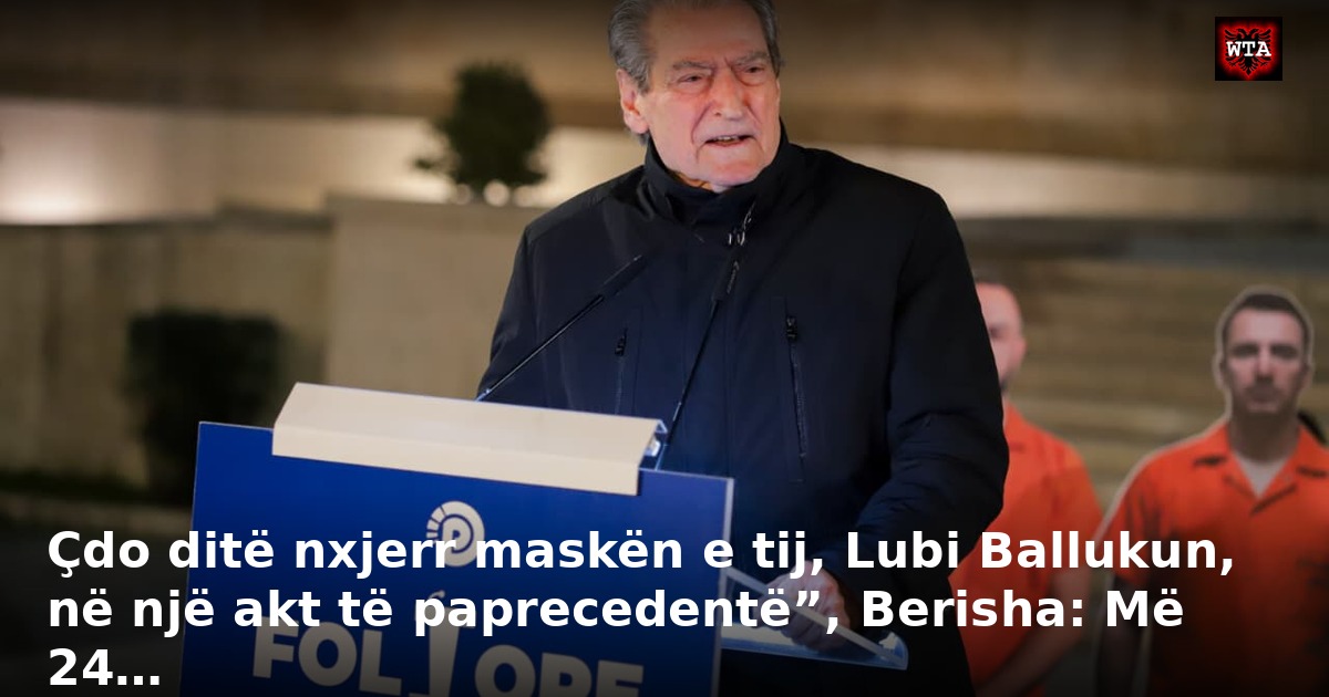 Çdo ditë nxjerr maskën e tij, Lubi Ballukun, në një akt të paprecedentë”, Berisha: Më 24…