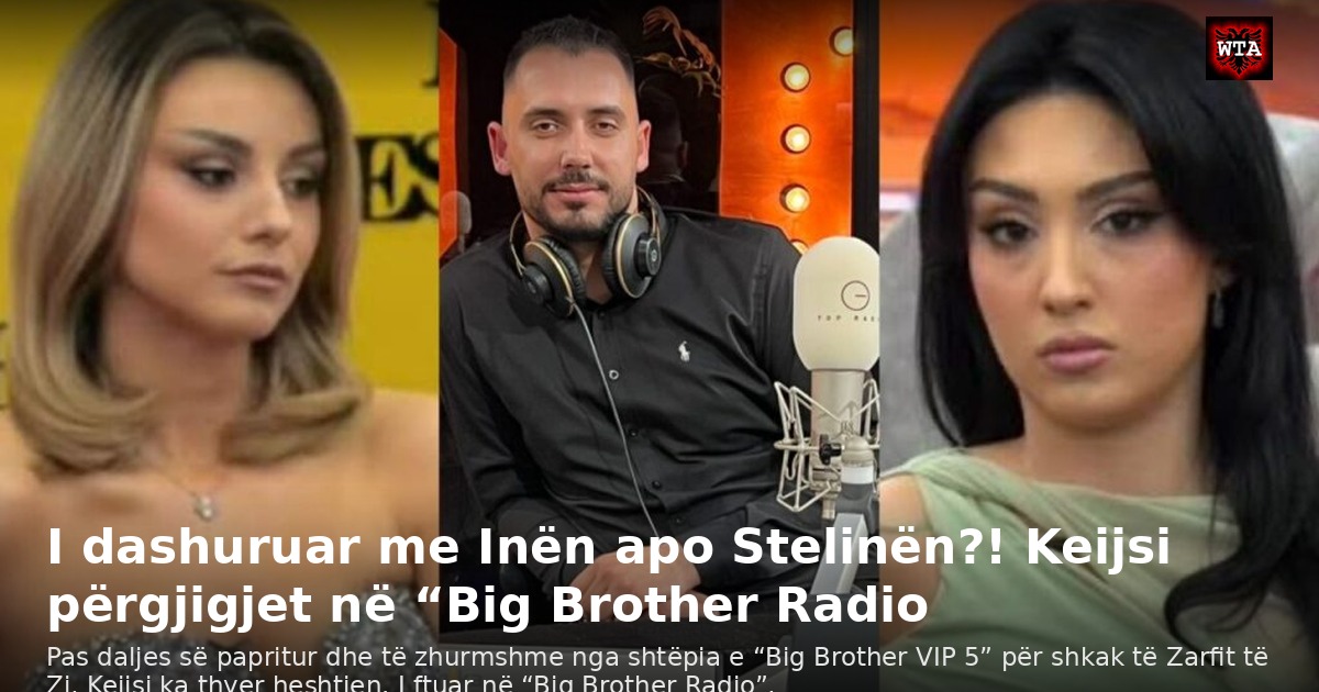 I dashuruar me Inën apo Stelinën?! Keijsi përgjigjet në “Big Brother Radio