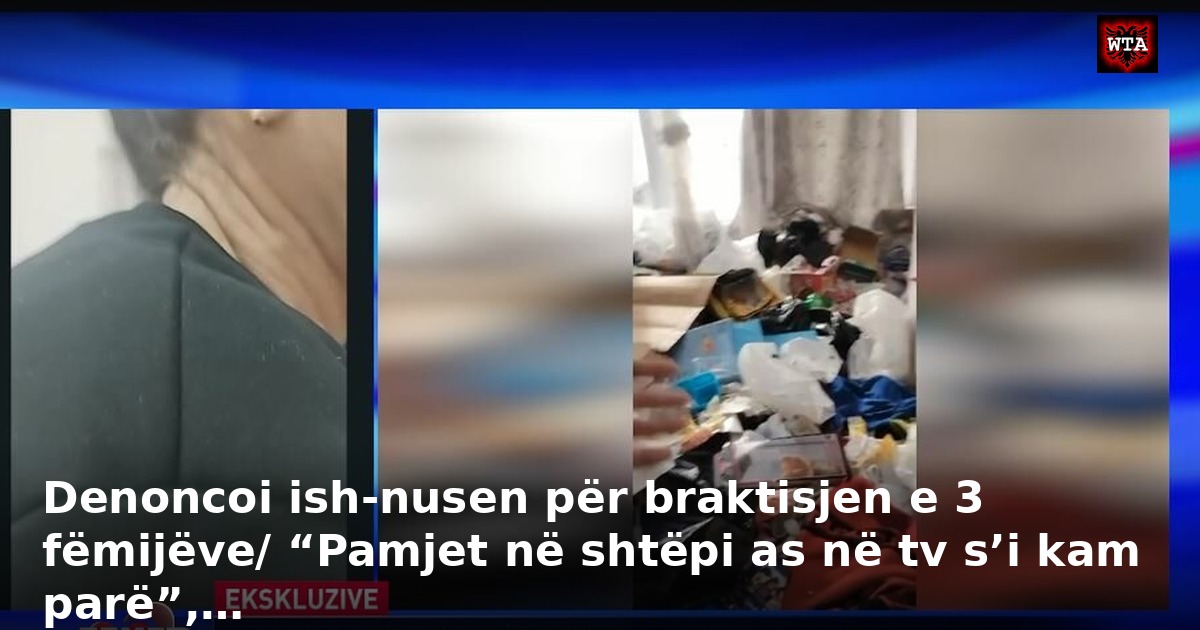 Denoncoi ish-nusen për braktisjen e 3 fëmijëve/ “Pamjet në shtëpi as në tv s’i kam parë”,…