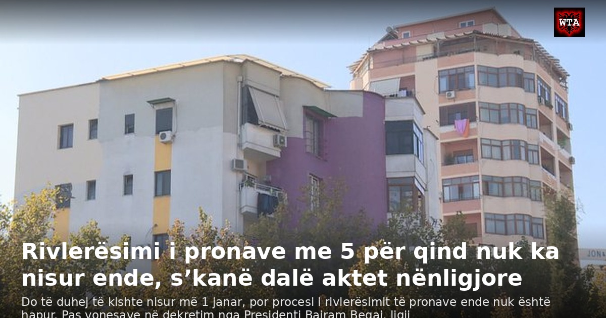 Rivlerësimi i pronave me 5 për qind nuk ka nisur ende, s’kanë dalë aktet nënligjore