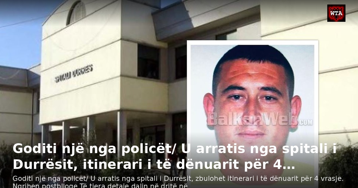 Goditi një nga policët/ U arratis nga spitali i Durrësit, itinerari i të dënuarit për 4…