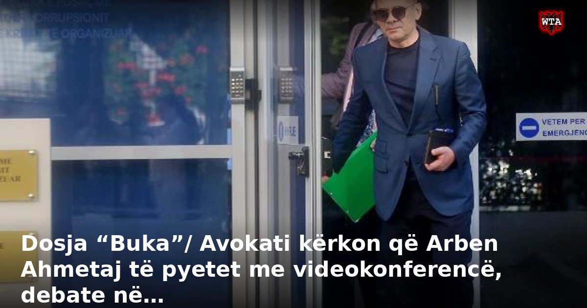 Dosja “Buka”/ Avokati kërkon që Arben Ahmetaj të pyetet me videokonferencë, debate në…