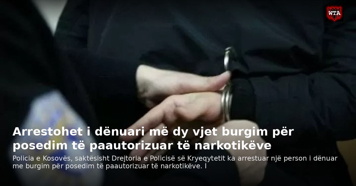 Arrestohet i dënuari më dy vjet burgim për posedim të paautorizuar të narkotikëve
