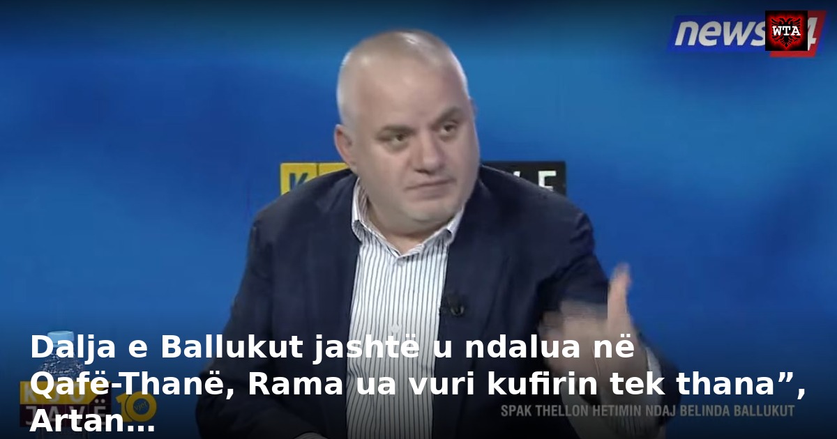 Dalja e Ballukut jashtë u ndalua në Qafë-Thanë, Rama ua vuri kufirin tek thana”, Artan…