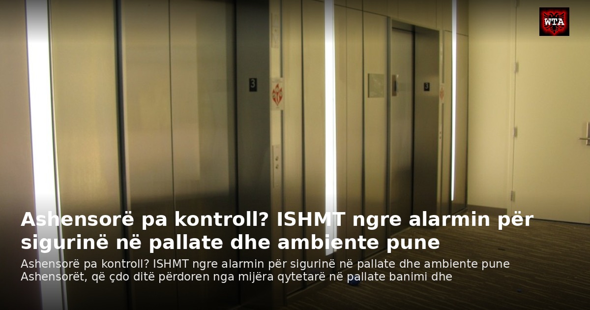 Ashensorë pa kontroll? ISHMT ngre alarmin për sigurinë në pallate dhe ambiente pune