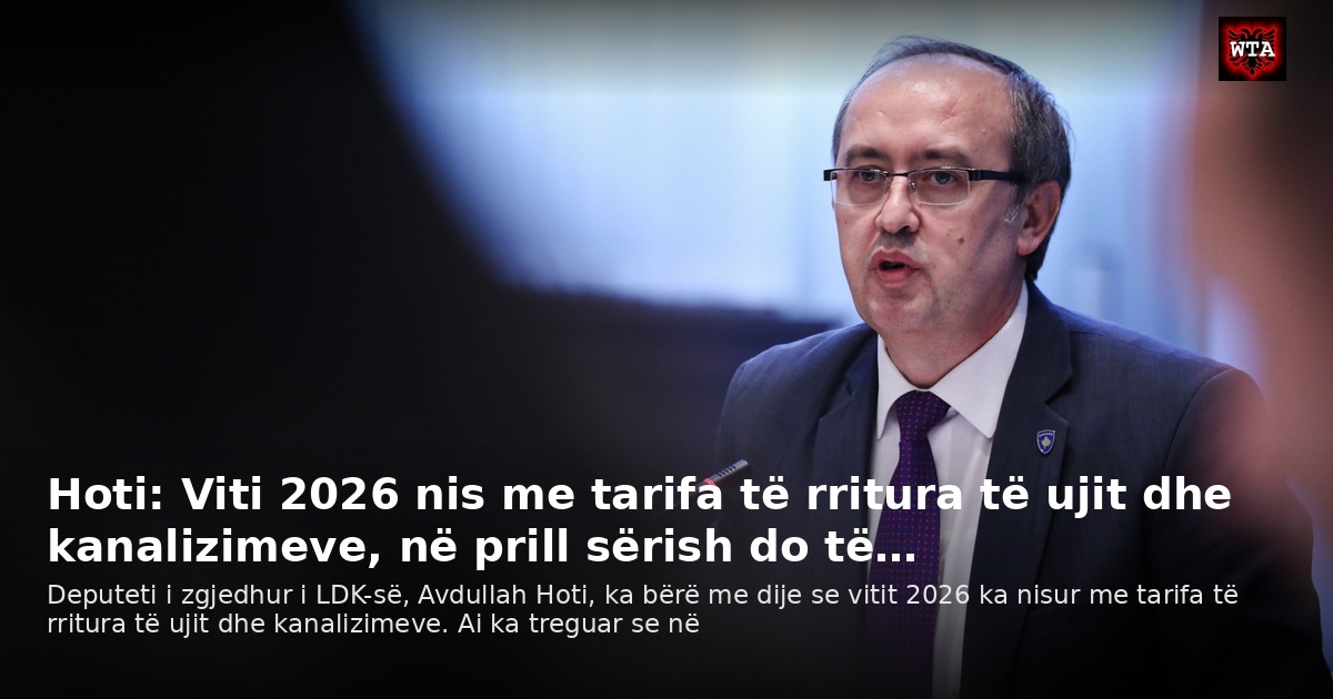 Hoti: Viti 2026 nis me tarifa të rritura të ujit dhe kanalizimeve, në prill sërish do të…