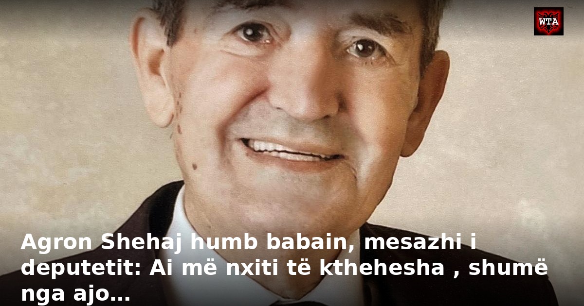 Agron Shehaj humb babain, mesazhi i deputetit: Ai më nxiti të kthehesha , shumë nga ajo…