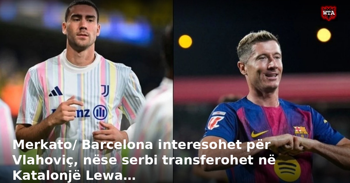 Merkato/ Barcelona interesohet për Vlahoviç, nëse serbi transferohet në Katalonjë Lewa…