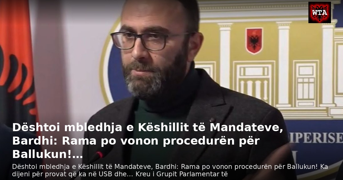Dështoi mbledhja e Këshillit të Mandateve, Bardhi: Rama po vonon procedurën për Ballukun!…