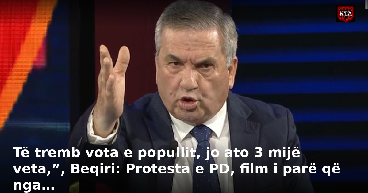 Të tremb vota e popullit, jo ato 3 mijë veta,”, Beqiri: Protesta e PD, film i parë që nga…