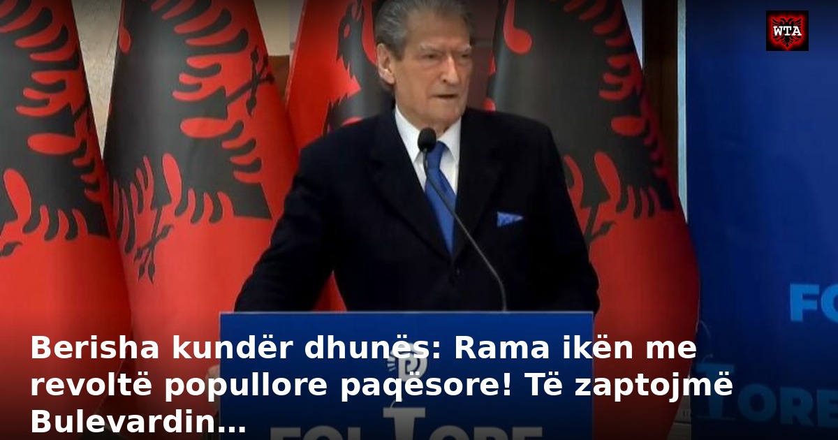 Berisha kundër dhunës: Rama ikën me revoltë popullore paqësore! Të zaptojmë Bulevardin…