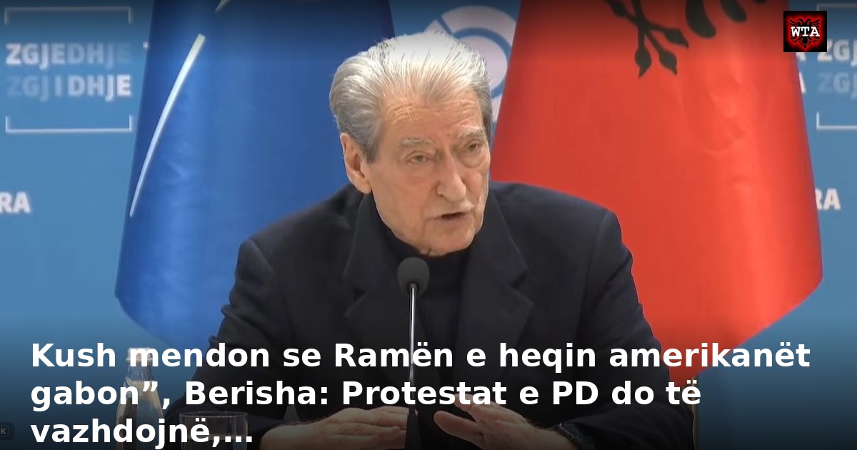 Kush mendon se Ramën e heqin amerikanët gabon”, Berisha: Protestat e PD do të vazhdojnë,…