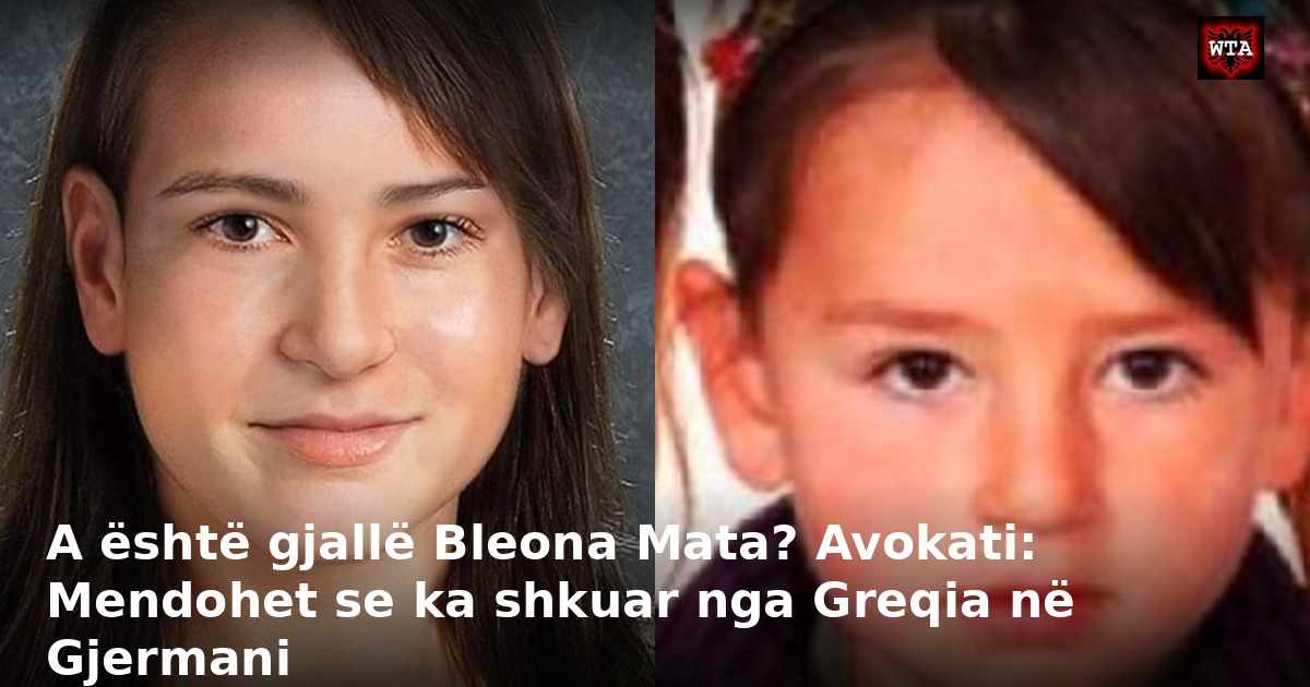 A është gjallë Bleona Mata? Avokati: Mendohet se ka shkuar nga Greqia në Gjermani