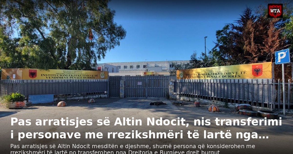 Pas arratisjes së Altin Ndocit, nis transferimi i personave me rrezikshmëri të lartë nga…
