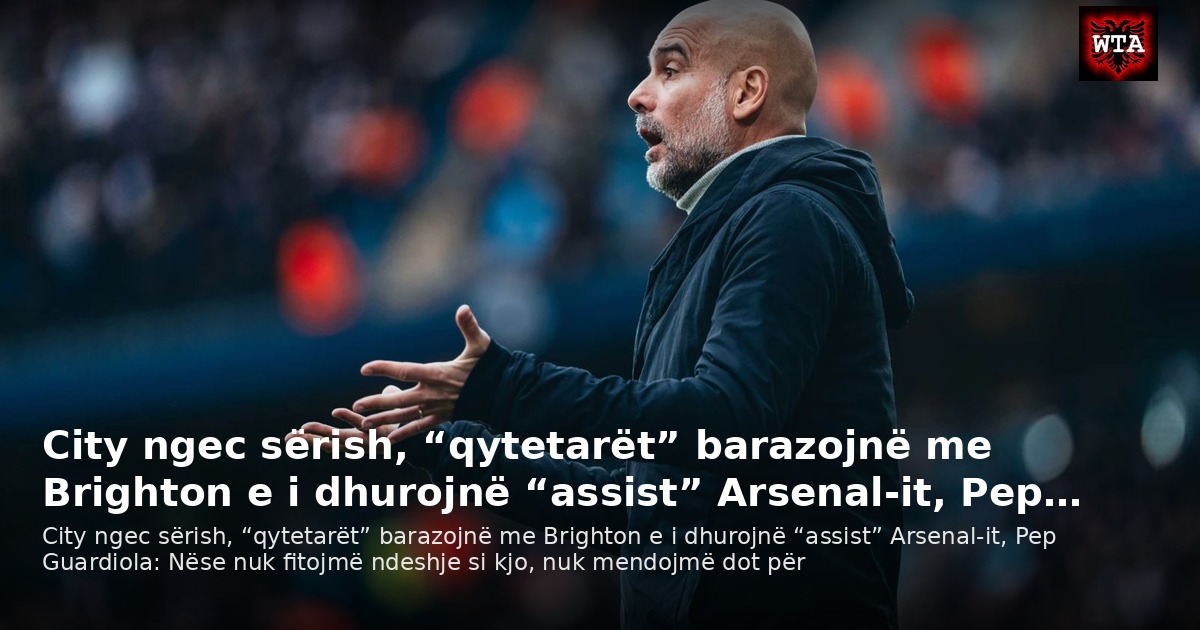 City ngec sërish, “qytetarët” barazojnë me Brighton e i dhurojnë “assist” Arsenal-it, Pep…