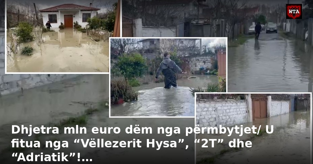 Dhjetra mln euro dëm nga përmbytjet/ U fitua nga “Vëllezerit Hysa”, “2T” dhe “Adriatik”!…