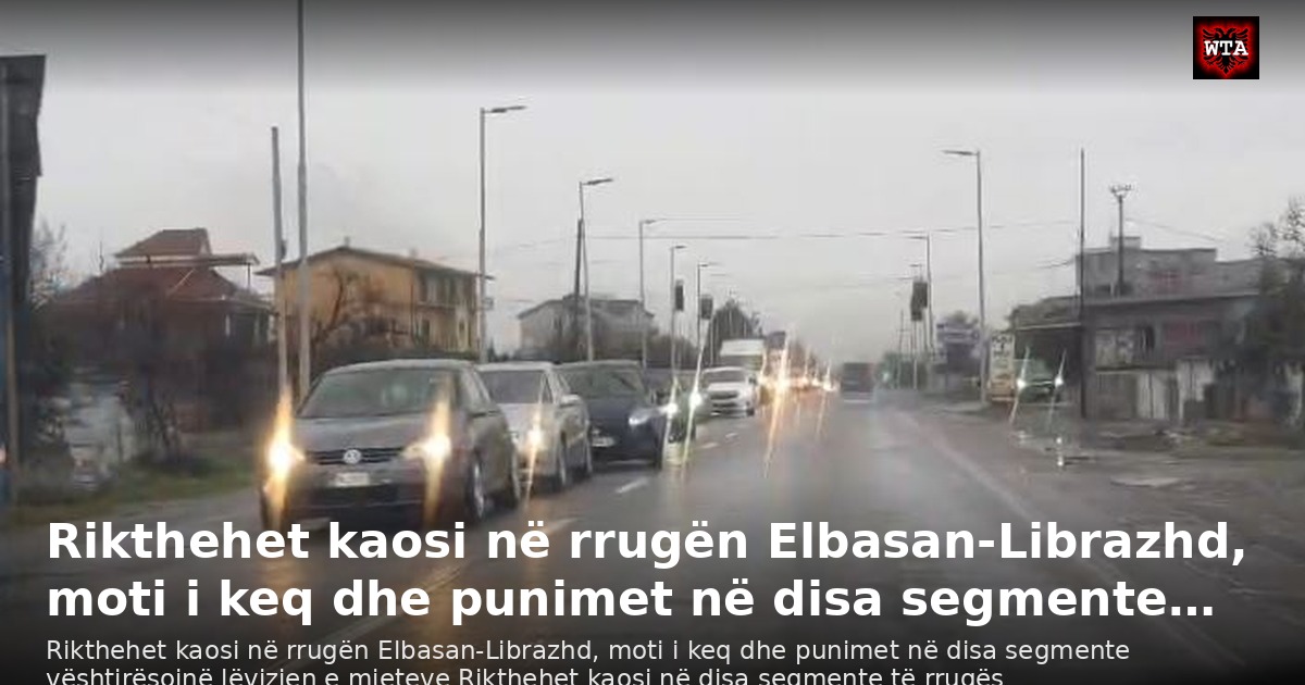 Rikthehet kaosi në rrugën Elbasan-Librazhd, moti i keq dhe punimet në disa segmente…