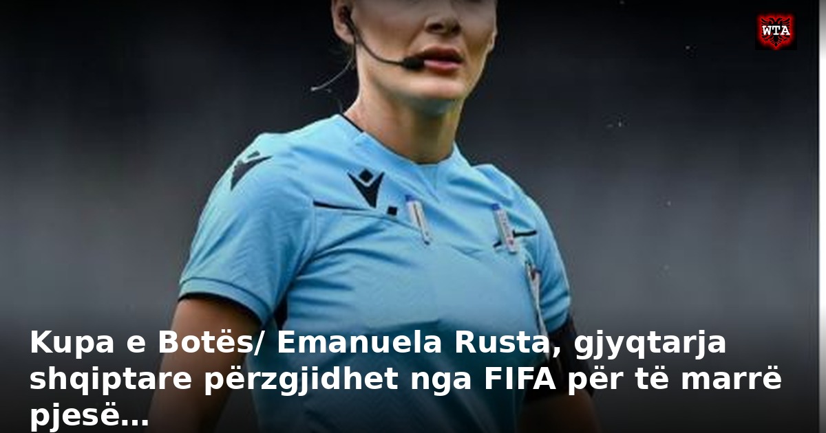 Kupa e Botës/ Emanuela Rusta, gjyqtarja shqiptare përzgjidhet nga FIFA për të marrë pjesë…